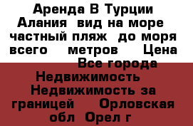 Аренда В Турции Алания  вид на море, частный пляж, до моря всего 30 метров!  › Цена ­ 2 900 - Все города Недвижимость » Недвижимость за границей   . Орловская обл.,Орел г.